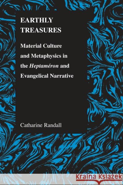 Earthly Treasures: Material Culture and Metaphysics in the Heptameron and Evangelical Narrative Randall, Catharine 9781557534491 Purdue University Press