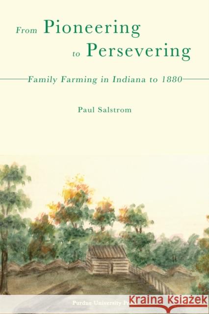 From Pioneering to Persevering: Family Farming in Indiana to 1880 Salstrom, Paul 9781557534538 Purdue University Press