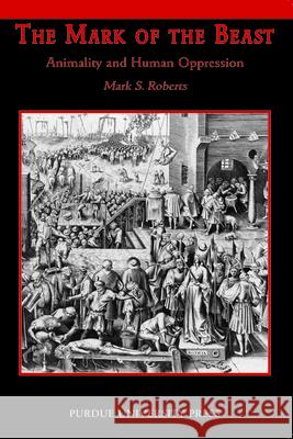 Mark of Beast: Animality and Human Oppression Roberts, Mark S. 9781557534743 Purdue University Press