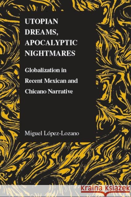 Utopian Dreams, Apocalyptic Nightmares: Globilization in Recent Mexican and Chicano Narrative Lopez Lozano, Miguel 9781557534842 Purdue University Press