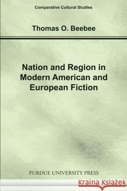 Nation and Region in Modern American and European Fiction Thomas O. Beebee 9781557534989 Purdue University Press