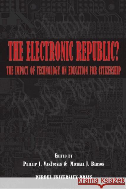 The Electronic Republic : The Impact of Technology on Education for Citizenship Phillip J. Vanfossen 9781557535061 Purdue University Press