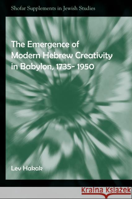Emergence of Modern Hebrew Creativity in Babylon, 1735-1950 Hakak, Lev 9781557535146 Purdue University Press