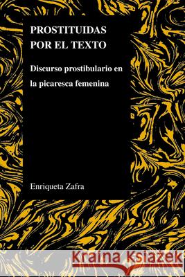 Prostituidas Por El Texto: Discurso Prostibulario En La Picaresca Femenina Zafra, Enriqueta 9781557535276 Purdue University Press