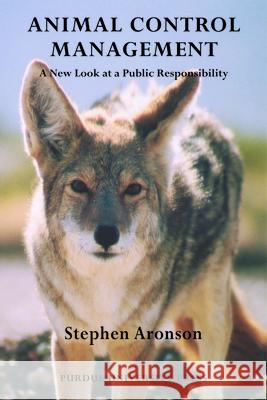 Animal Control Management: A New Look at a Public Responsibility Aronson, Stephen 9781557535405 Purdue University Press