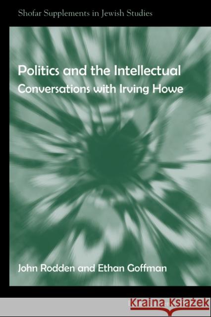 Politics and the Intellectual: Conversations with Irving Howe John Rodden Ethan Goffman 9781557535511 Purdue University Press