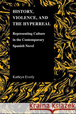 History, Violence, and the Hyperreal: Representing Culture in the Contemporary Spanish Novel Everly, Kathryn 9781557535580 Purdue University Press