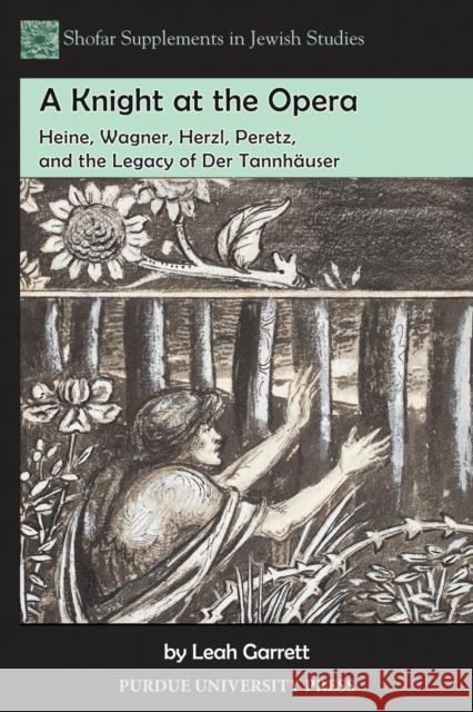 A Knight at the Opera: Heine, Wagner, Herzl, Peretz, and the Legacy of Der Tannhäuser Garrett, Leah 9781557536013 Purdue University Press