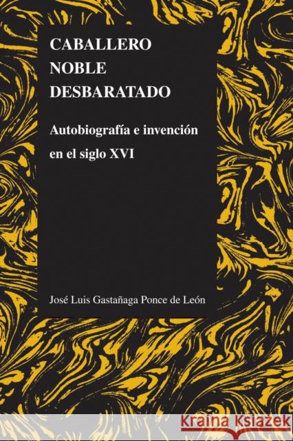 Caballero Noble Desbaratado: Autobiografía E Invención En El Siglo XVI Gastañaga Ponce de León, José Luis 9781557536020 Purdue University Press