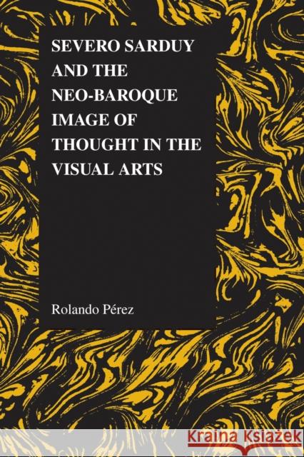 Severo Sarduy and the Neo-Baroque Image of Thought in the Visual Arts Rolando Perez 9781557536044 