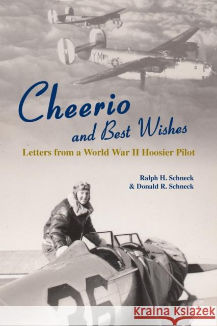 Cheerio and Best Wishes: Letters from a World War II Hoosier Pilot Schneck, Donald R. 9781557536402