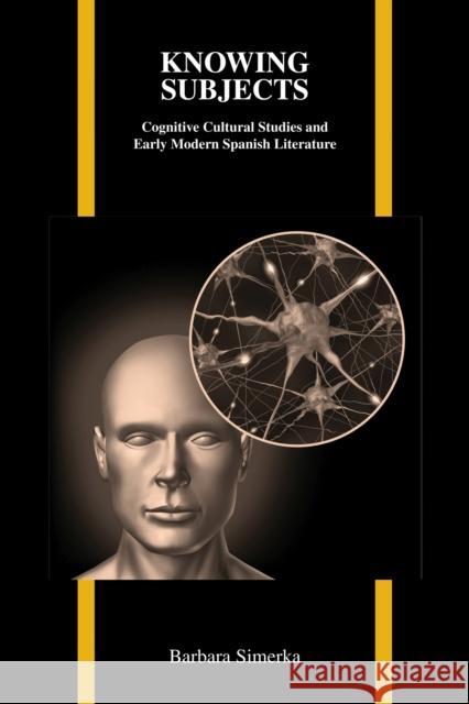 Knowing Subjects: Cognitive Cultural Studies and Early Modern Spanish Simerka, Barbara 9781557536440 Purdue University Press
