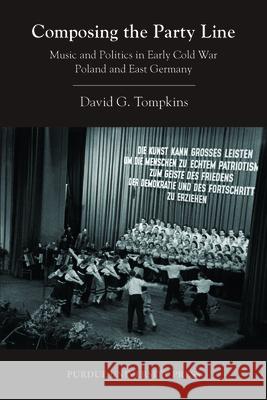 Composing the Party Line: Music and Politics in Early Cold War Poland and East Germany Tompkins, David G. 9781557536471 Purdue University Press