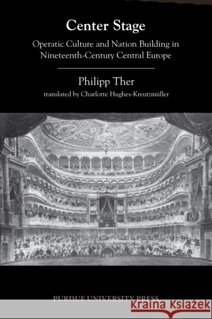 Center Stage: Operatic Culture and Nation Building in Nineteenth-Century Central Europe Philipp Ther Charlotte Hughes-Kreutzmuller 9781557536754 Purdue University Press