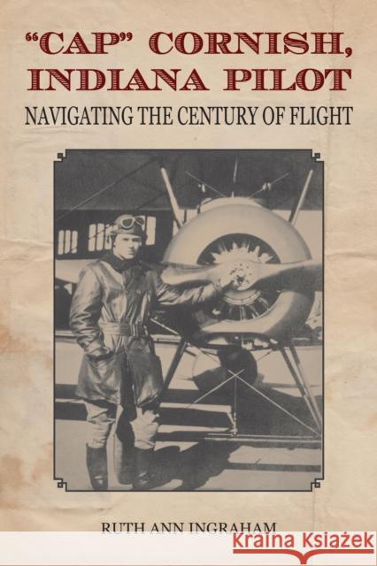 Cap Cornish, Indiana Pilot: Navigating the Century of Flight Ingraham, Ruth Ann 9781557536846 Purdue University Press