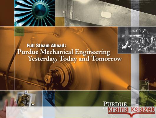Full Steam Ahead: Purdue Mechanical Engineering Yesterday, Today and Tomorrow Norberg, John 9781557536884 Purdue University Press
