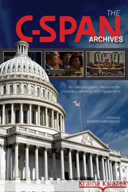 The C-SPAN Archives: An Interdisciplinary Resource for Discovery, Learning, and Engagement Browning, Robert X. 9781557536952 Purdue University Press