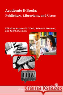 Academic E-Books: Publishers, Librarians, and Users Suzanne M. Ward Robert S. Freeman 9781557537270