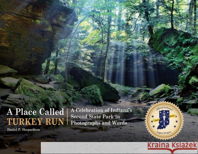 A Place Called Turkey Run: A Celebration of Indiana's Second State Park in Photographs and Words Daniel P. Shepardson 9781557537560 Purdue University Press