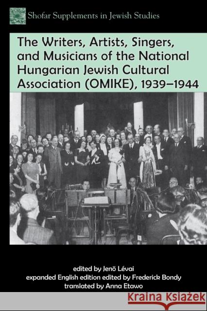 The Writers, Artists, Singers, and Musicians of the National Hungarian Jewish Cultural Association (Omike), 1939-1944 Frederick Bondy 9781557537645 Purdue University Press