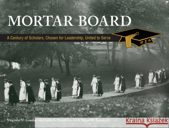 Mortar Board: A Century of Scholars, Chosen for Leadership, United to Serve Virginia Gordon Jane Hamblin Susan Komives 9781557537935 Purdue University Press