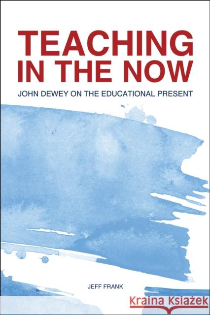 Teaching in the Now: John Dewey on the Educational Present Jeff Frank 9781557538062