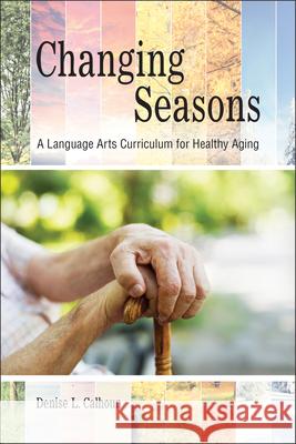 Changing Seasons: A Language Arts Curriculum for Healthy Aging Denise L. Calhoun 9781557538185 Purdue University Press