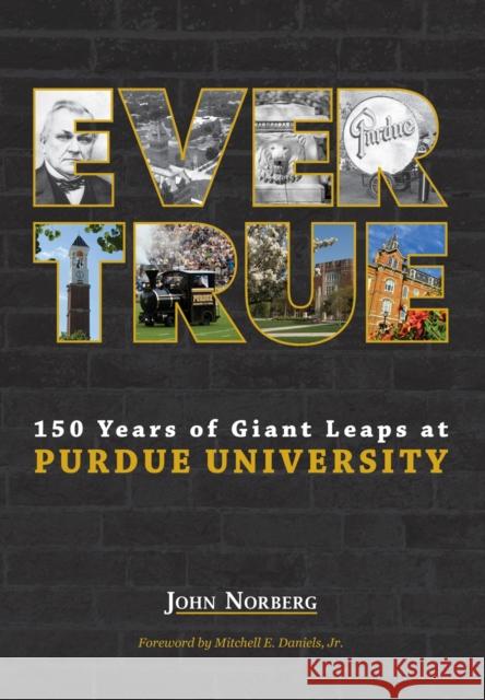 Ever True: 150 Years of Giant Leaps at Purdue University John Norberg 9781557538222 Purdue University Press