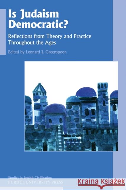 Is Judaism Democratic?: Reflections from Theory and Practice Throughout the Ages Leonard J. Greenspoon 9781557538338 Purdue University Press