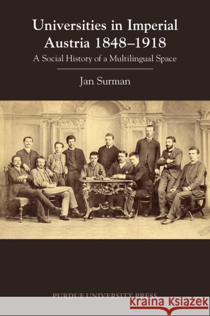 Universities in Imperial Austria 1848-1918: A Social History of a Multilingual Space Jan Surman 9781557538376 Purdue University Press