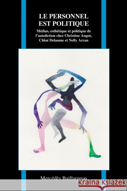 Le Personnel Est Politique: Médias, Esthétique Et Politique de l'Autofiction Chez Christine Angot, Chloé Delaume Et Nelly Arcan Baillargeon, Mercédès 9781557538574 Eurospan (JL)