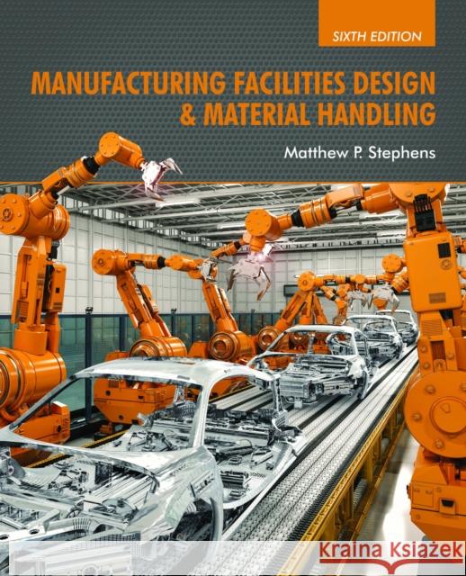 Manufacturing Facilities Design & Material Handling: Sixth Edition Matthew P. Stephens 9781557538598 Purdue University Press