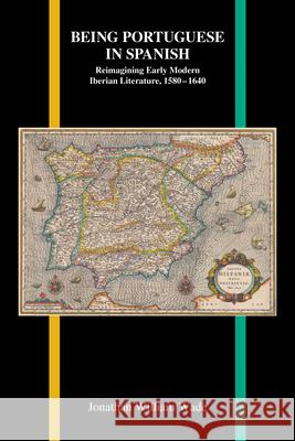 Being Portuguese in Spanish: Reimagining Early Modern Iberian Literature, 1580-1640 Jonathan William Wade 9781557538833