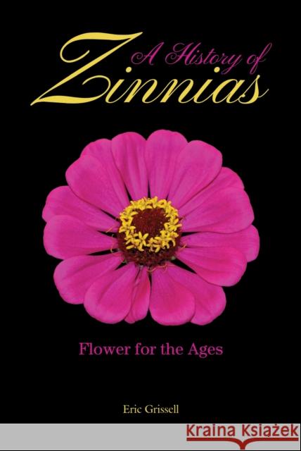 A History of Zinnias: Flower for the Ages Eric Grissell 9781557539069 Purdue University Press