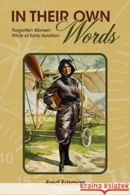 In Their Own Words: Forgotten Women Pilots of Early Aviation Fred Erisman 9781557539786 Purdue University Press