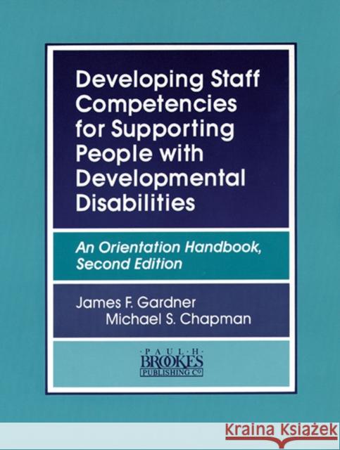 Developing Staff Competencies for Supporting People with Developmental Disabilities: An Orientation Handbook, Second Edition Gardner, James 9781557661074