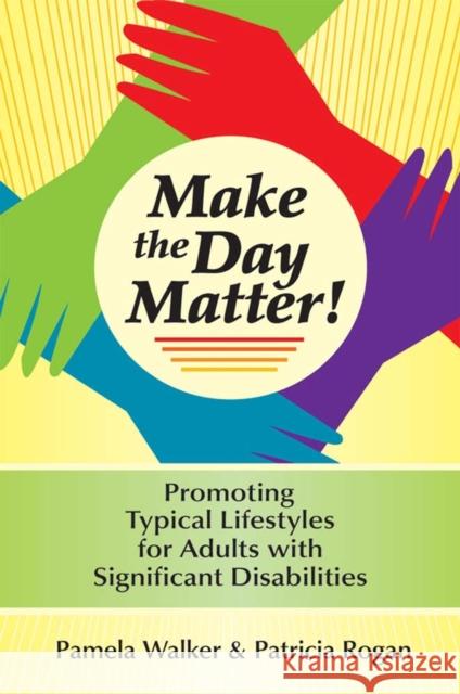 Make the Day Matter!: Promoting Typical Lifestyles for Adults with Significant Disabilities Walker, Pamela 9781557667137 Brookes Publishing Company