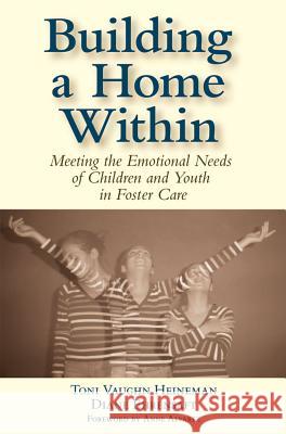 Building a Home within : Meeting the Emotional Needs of Children and Youth in Foster Care Toni Vaughn Heineman Diane Ehrensaft 9781557668394
