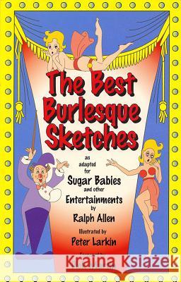 The Best Burlesque Sketches: As Adapted for Sugar Babies and Other Entertainments Ralph Allen Peter Larkin 9781557831897 Applause Books