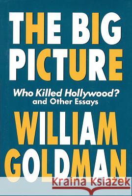 The Big Picture: Who Killed Hollywood? and Other Essays William Goldman Herb Gardner 9781557834607