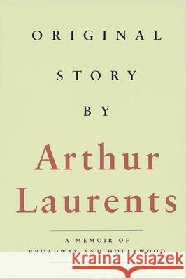 Original Story By: A Memoir of Broadway and Hollywood Laurents, Arthur 9781557834676 Applause Books