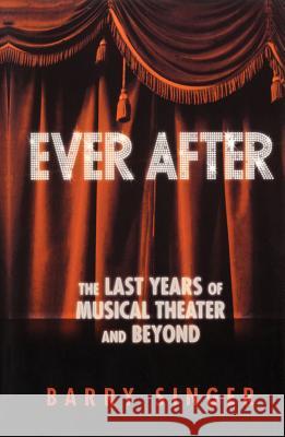 Ever After: The Last Years of Musical Theater and Beyond Barry Singer 9781557835291 Applause Theatre & Cinema Book Publishers