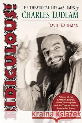 Ridiculous!: The Theatrical Life and Times of Charles Ludlam David Kaufman 9781557836373