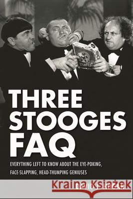 Three Stooges FAQ: Everything Left to Know About the Eye-Poking, Face-Slapping, Head-Thumping Geniuses Hogan, David J. 9781557837882