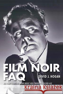 Film Noir FAQ: All That's Left to Know About Hollywood's Golden Age of Dames, Detectives and Danger Hogan, David J. 9781557838551 0