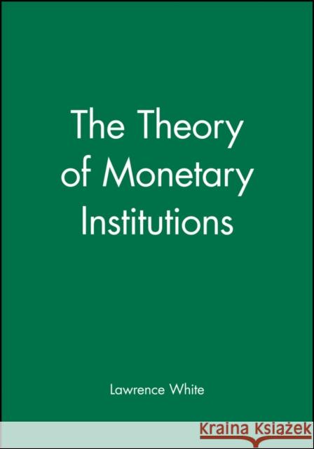 The Theory of Monetary Institutions Lawrence White 9781557862365