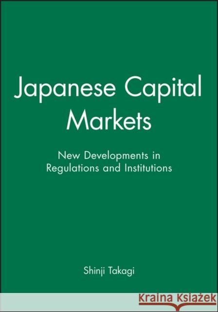 Japanese Capital Markets : New Developments in Regulations and Institutions Takagi 9781557862556