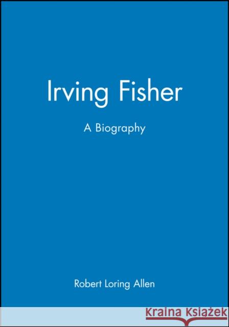 Irving Fisher: A Biography Allen, Robert Loring 9781557863058 Blackwell Publishers