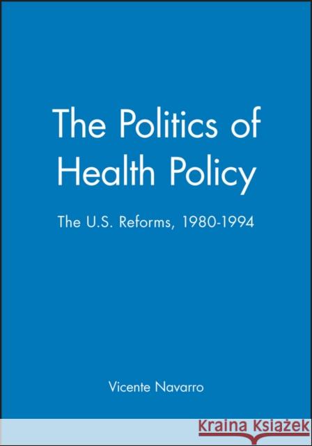 The Politics of Health Policy: The U.S. Reforms, 1980 - 1994 Navarro, Vicente 9781557863188 Wiley-Blackwell