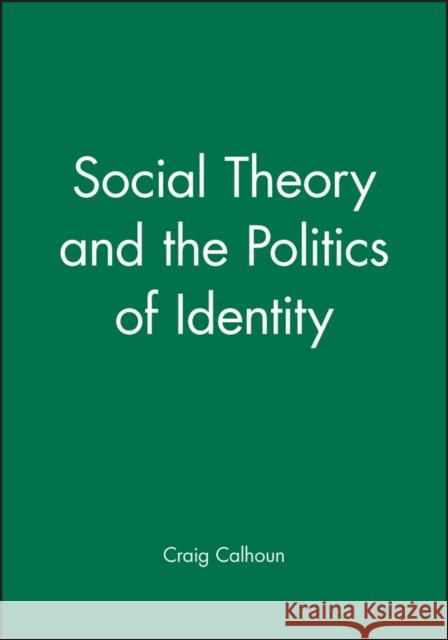 Social Theory and the Politics of Identity Craig Calhoun 9781557864734 Blackwell Publishers